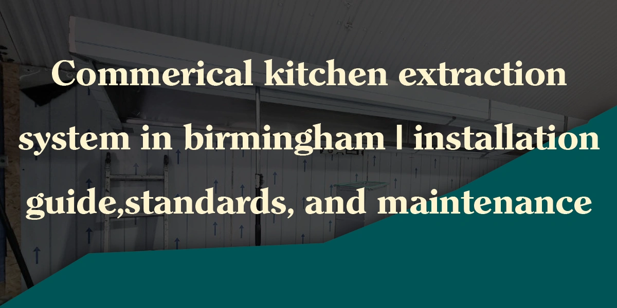 Commercial Kitchen Extraction System in Birmingham| Installation Guide, Standards, and Maintenance